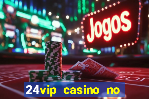 24vip casino no deposit bonus 2022