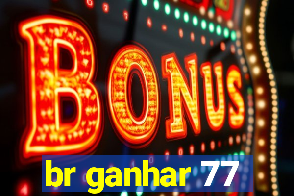 br ganhar 77