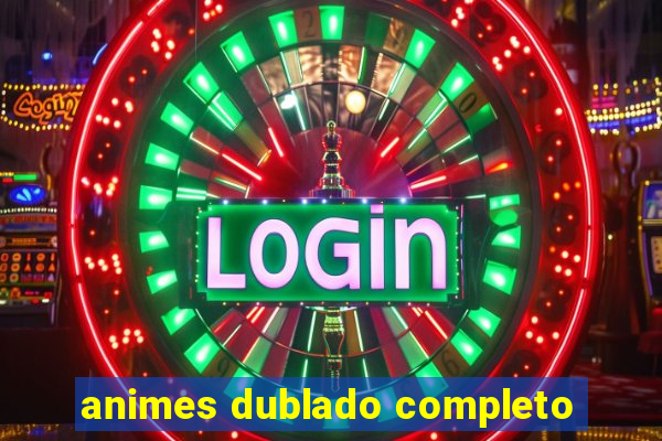 animes dublado completo