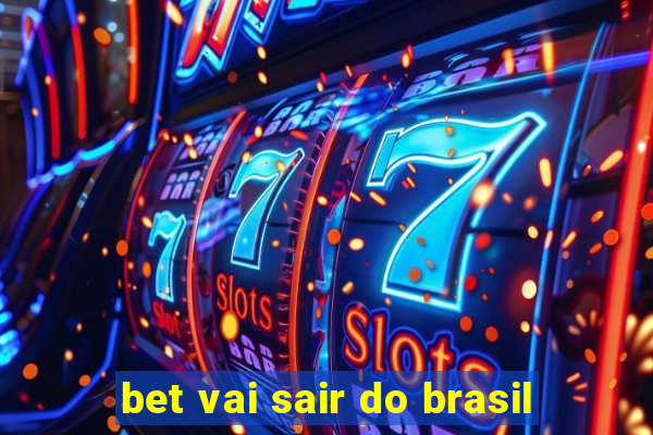 bet vai sair do brasil