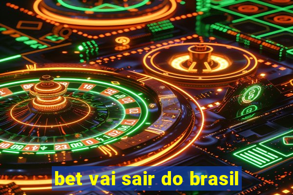 bet vai sair do brasil