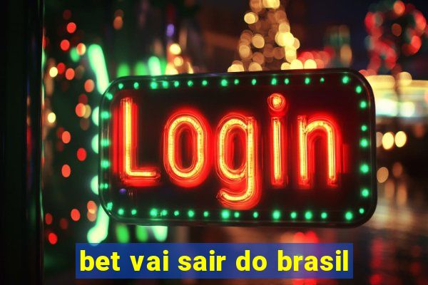 bet vai sair do brasil