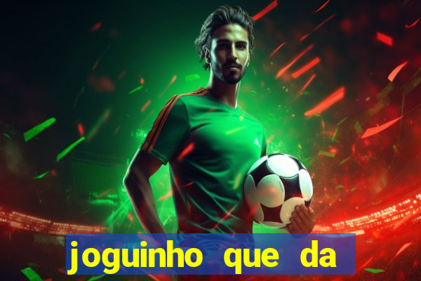 joguinho que da dinheiro para come?ar a jogar