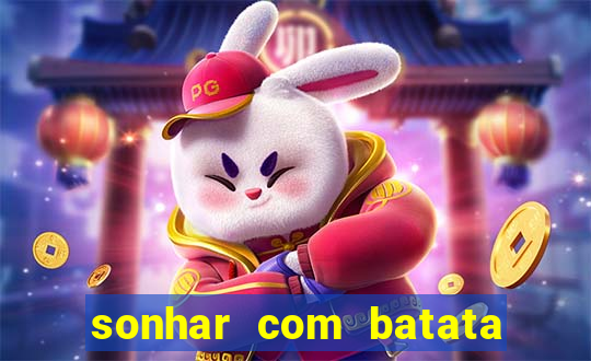 sonhar com batata jogo do bicho