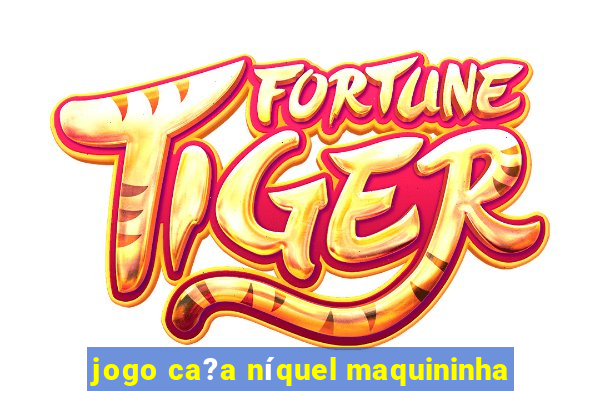 jogo ca?a níquel maquininha