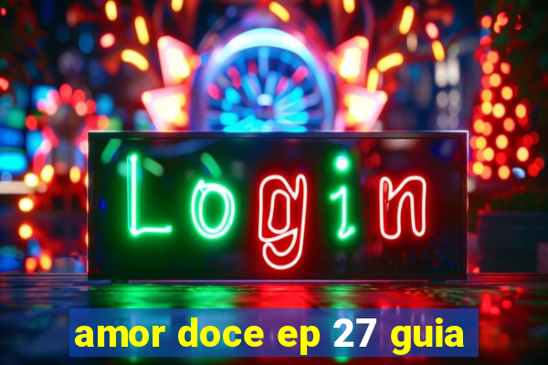 amor doce ep 27 guia