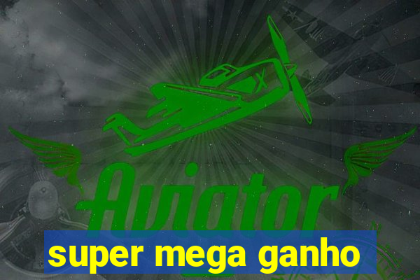 super mega ganho