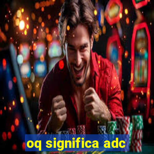 oq significa adc