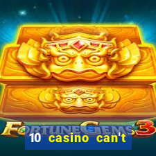 10 casino can't get over