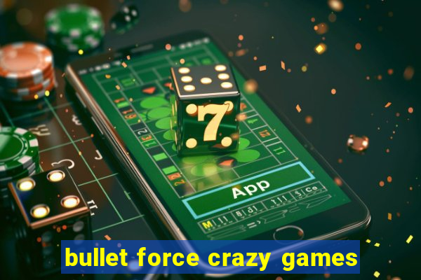 bullet force crazy games