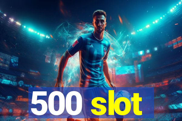 500 slot