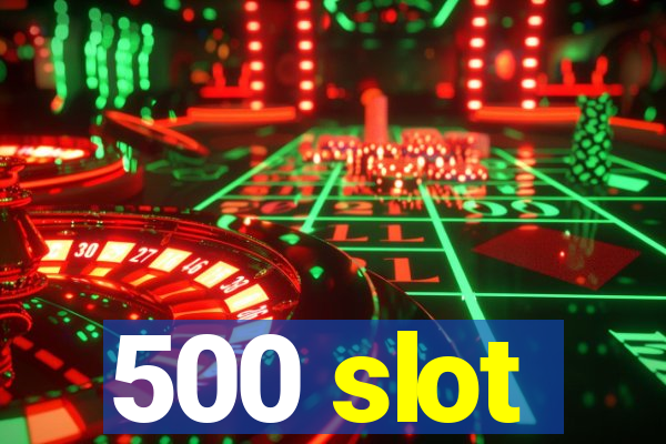 500 slot