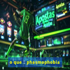 o que 茅 phasmophobia