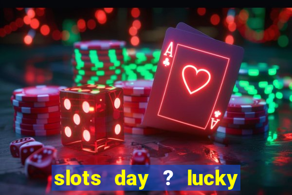 slots day ? lucky cash casino