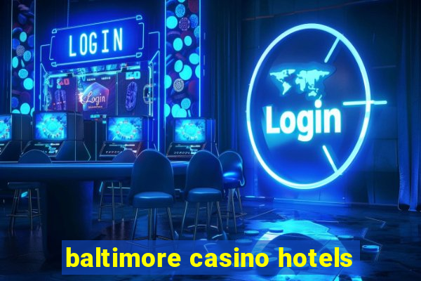 baltimore casino hotels