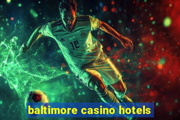 baltimore casino hotels