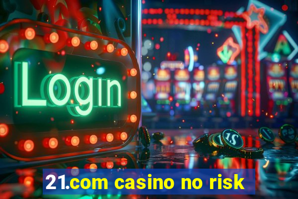 21.com casino no risk