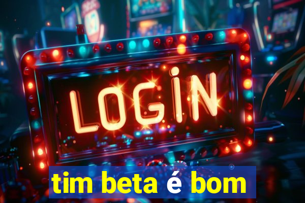 tim beta é bom