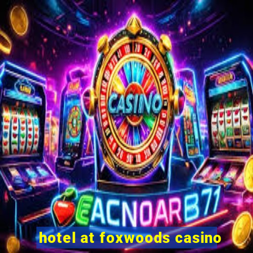 hotel at foxwoods casino