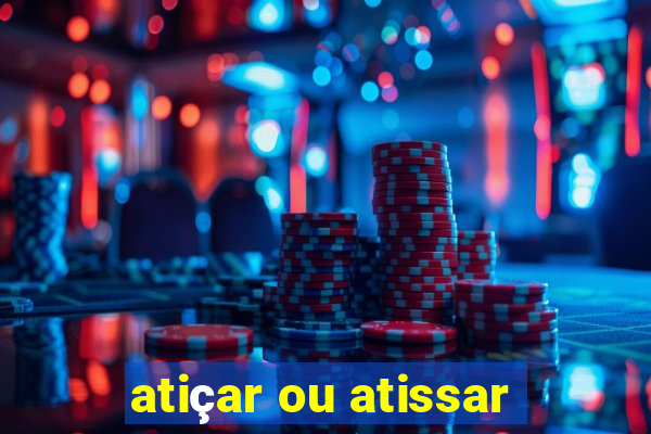 atiçar ou atissar