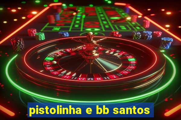 pistolinha e bb santos