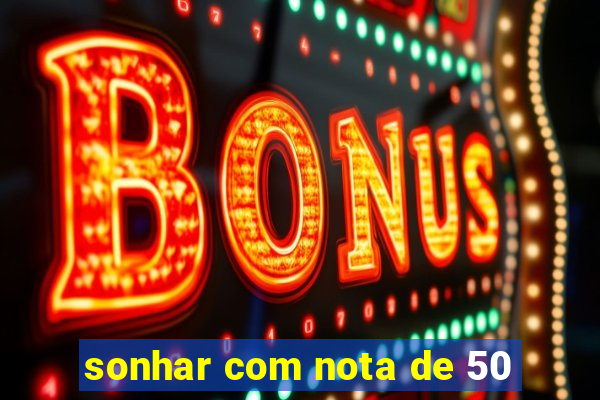 sonhar com nota de 50