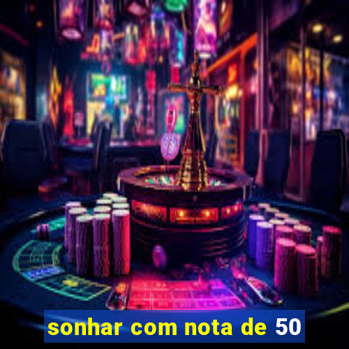 sonhar com nota de 50