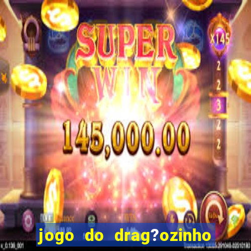 jogo do drag?ozinho que ganha dinheiro