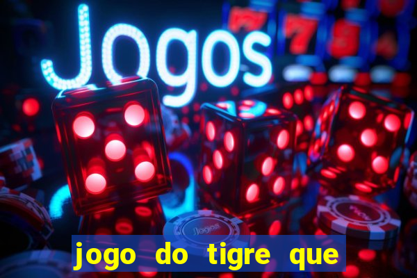 jogo do tigre que ganha dinheiro sem deposito