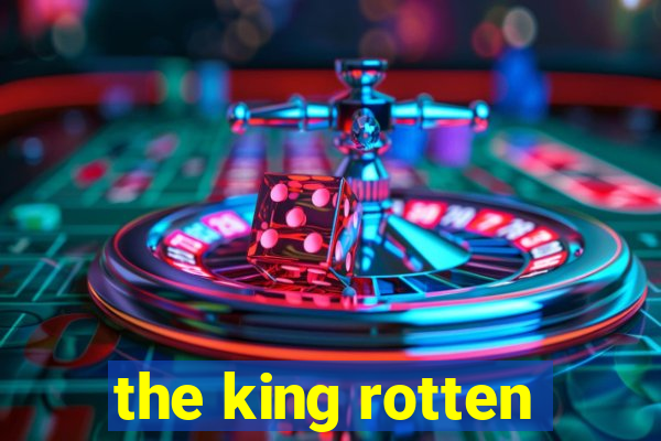 the king rotten