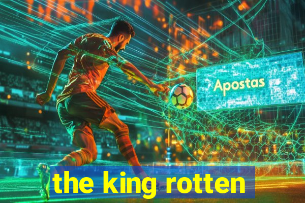 the king rotten