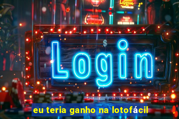 eu teria ganho na lotofácil