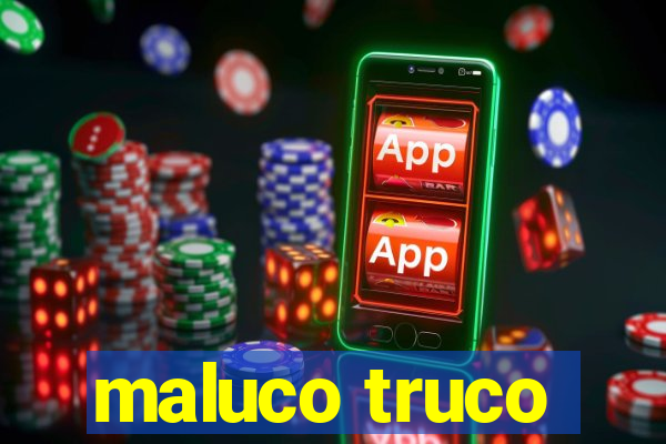 maluco truco