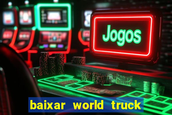 baixar world truck driving simulator dinheiro infinito atualizado 2024