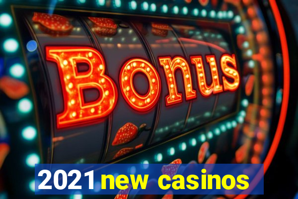 2021 new casinos