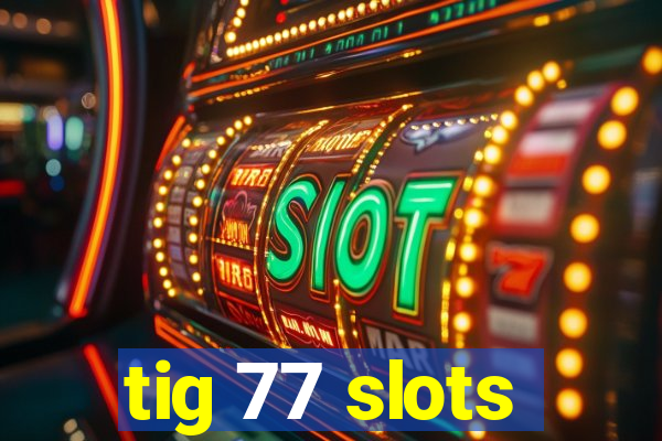 tig 77 slots