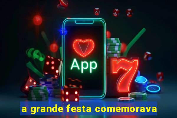 a grande festa comemorava