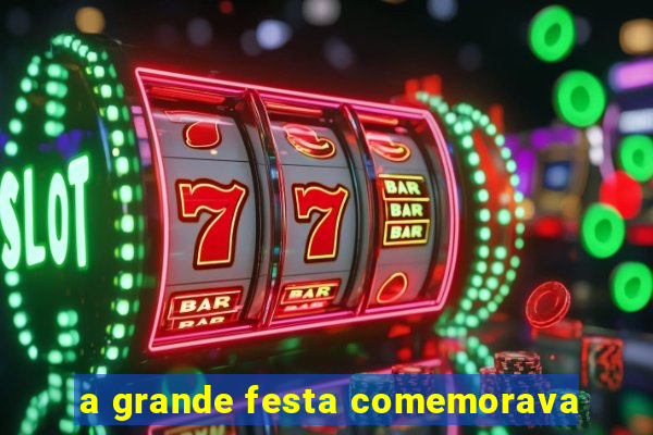 a grande festa comemorava