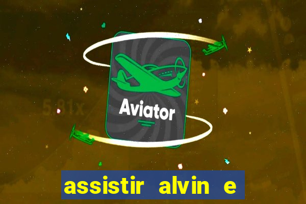 assistir alvin e os esquilos