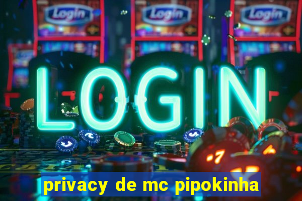 privacy de mc pipokinha