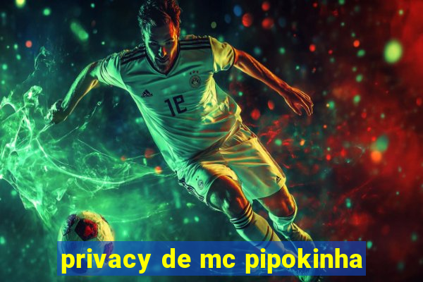 privacy de mc pipokinha