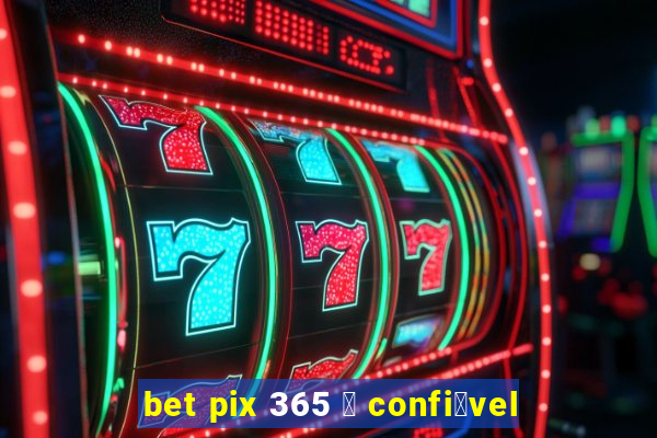 bet pix 365 茅 confi谩vel