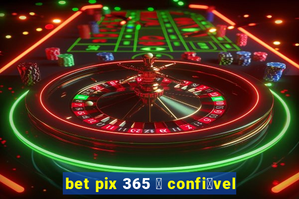 bet pix 365 茅 confi谩vel