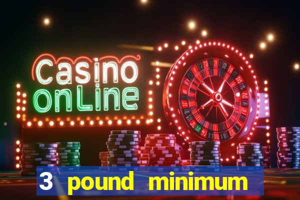 3 pound minimum deposit casino