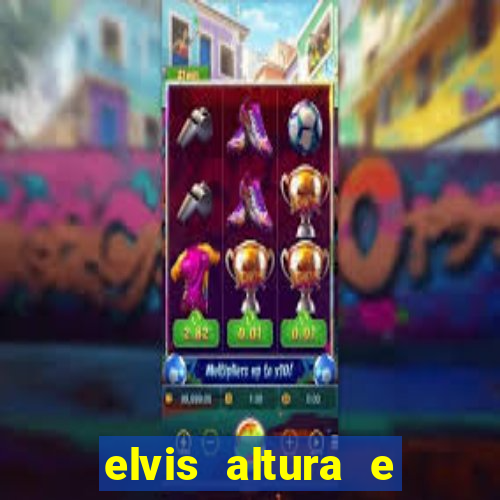 elvis altura e peso elvis bugalu altura e