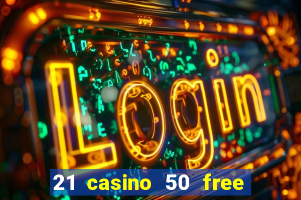 21 casino 50 free spins no deposit