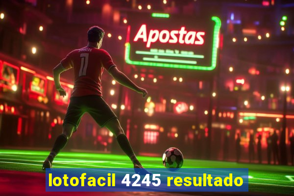 lotofacil 4245 resultado