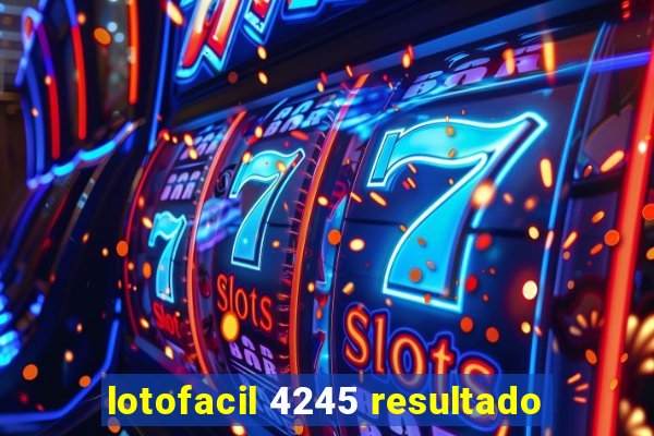 lotofacil 4245 resultado