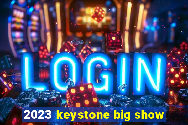 2023 keystone big show