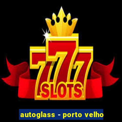 autoglass - porto velho